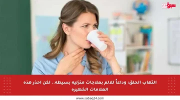 التهاب الحلق: وداعاً للألم بعلاجات منزلية بسيطة.. لكن احذر هذه العلامات الخطيرة